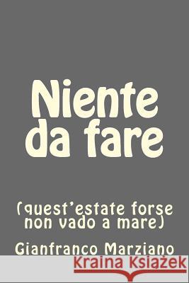 Niente da fare: (quest'estate forse non vado a mare) Marziano, Gianfranco 9781507815564