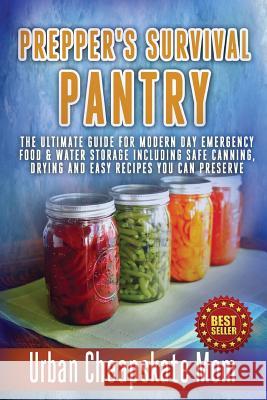 Prepper's Survival Pantry: The Ultimate How To Guide For Modern Day Emergency Food & Water Storage Including Safe Canning, Drying And Easy Recipe Mom, Urban Cheapskate 9781507817025 Createspace