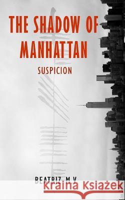 The Shadow of Manhattan: Suspicion Beatriz M V 9781507817193 Createspace Independent Publishing Platform