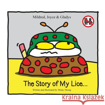 Mildred, Joyce & Gladys The story of my lice... Micky Morag Micky Morag 9781507817216 Createspace Independent Publishing Platform