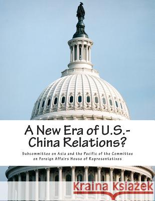 A New Era of U.S.-China Relations? Subcommittee on Asia and the Pacific of 9781507817292 Createspace