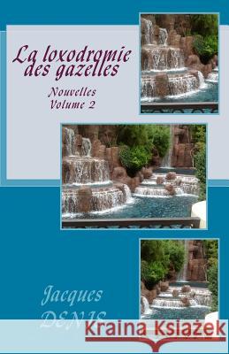 La loxodromie des gazelles: Nouvelles - Volume 2 Denis, Jacques 9781507818107