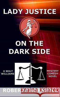 Lady Justice on the Dark Side Robert Thornhill Peg Thornhill 9781507818176 Createspace
