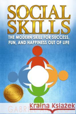 Social Skills: The Modern Skill for Success, Fun, and Happiness Out of Life Gabriel Angelo 9781507818190 Createspace