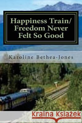 Happiness Train/Freedom Never Felt So Good: Two Short Stories Karoline Bethea-Jones 9781507819173 Createspace