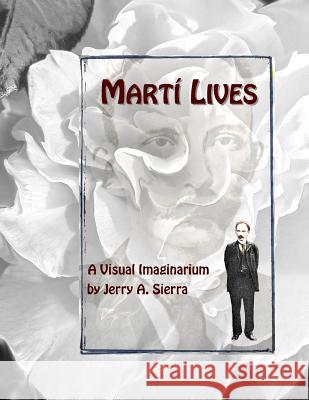 Marti Lives: A Visual Imaginarium MR Jerry a. Sierra 9781507821497 Createspace