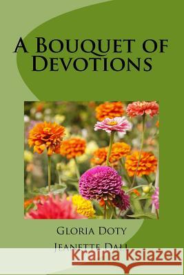 A Bouquet of Devotions: 50 unique devotions 50 common flowers Dall, Jeanette 9781507822104 Createspace