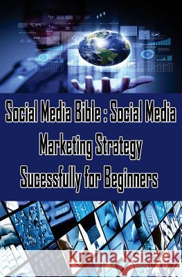 Social Media Bible: Social Media Marketing Strategy Sucessfully for Beginners: Facebook Marketing, Twitter, Google Plus Advertising: Socia Sanjana Koul 9781507822852 Createspace Independent Publishing Platform