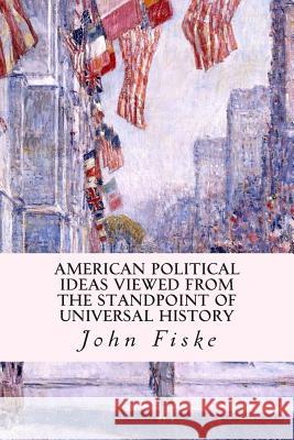 American Political Ideas Viewed from the Standpoint of Universal History John Fiske 9781507822944 Createspace