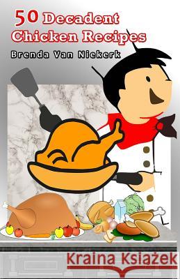 50 Decadent Chicken Recipes Brenda Van Niekerk 9781507823323 Createspace