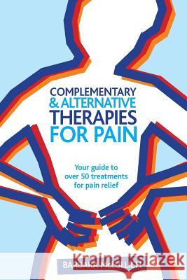 Complementary & Alternative Therapies for Pain: Your guide to over 50 treatments for pain relief McLullich, Barbara Louisa 9781507824061 Createspace