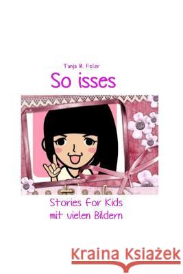So Isses: Stories for Kids Mit Vielen Bildern Tanja M. Feile 9781507826157 Createspace Independent Publishing Platform
