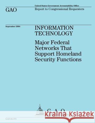 Information Technology: Major Federal Networks That Support Homeland Security Functions U. S. Government Accounting Office 9781507826683 Createspace