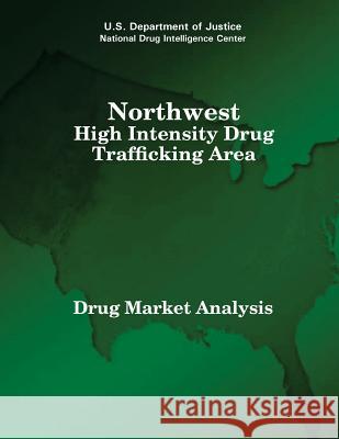 Northwest High Intensity Drug Trafficking Area: Drug Market Analysis U. S. Department of Justice 9781507829028 Createspace
