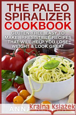 The Paleo Spiralizer Cookbook: Gluten-Free, Easy to Make, Irresistible Recipes That Will Help You Lose Weight & Look Great Anna Keller 9781507829110 Createspace