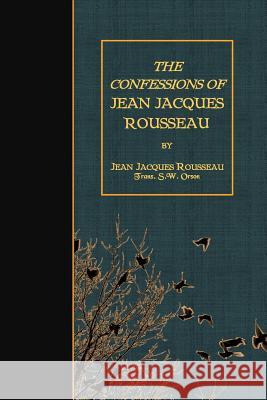 The Confessions of Jean Jacques Rousseau Jean Jacques Rousseau S. W. Orson 9781507829134 Createspace