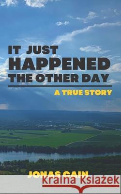 It Just Happened the Other Day: a true story Cain, Jonas 9781507829554 Createspace
