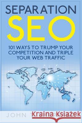 Separation SEO: 101 Ways to Trump Your Competition and Triple Your Web Traffic Sheppard, John T. 9781507829813