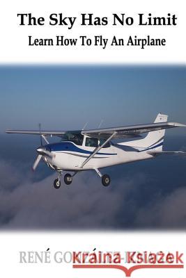 The Sky Has No Limit: Learn How To Fly An Airplane Iznaga, Rene Gonzalez 9781507830062