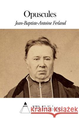 Opuscules Jean-Baptiste-Antoine Ferland Fb Editions 9781507830215