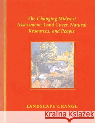 The Changing Midwest Assessment: Land Cover, Natural Resources, and People U. S. Department of Agriculture 9781507830451 Createspace