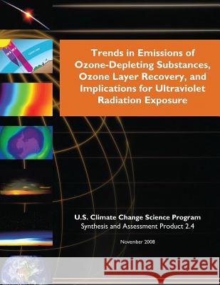 Trends in Emissions of Ozone-Depleting Substances, Ozone Layer Recovery, and Implications for Ultraviolet Radiation Exposure (SAP 2.4) U. S. Climate Change Science Program 9781507830758