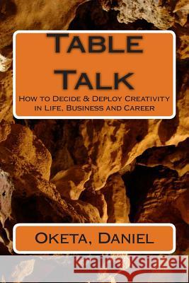 Table Talk: How Decide & Deploy Creativity in Life, Business and Career. Daniel Oketa 9781507830956 Createspace