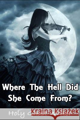 Where The Hell Did She Come From? Writer, Holy Ghost 9781507831946 Createspace