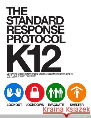 The Standard Response Protocol - K12: Operational Guidance for Schools, Districts, Departments and Agencies The I. Love U. Guys Foundation 9781507832738 Createspace