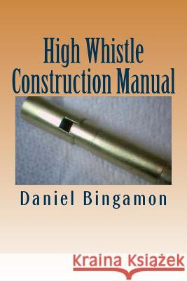 High Whistle Construction Manual: Make your own High-D Penny Whistle Bingamon, Daniel R. 9781507833346 Createspace