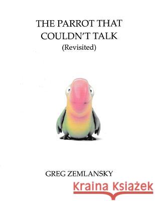 The Parrot That Couldn't Talk (Revisited) Greg Zemlansky 9781507834091 Createspace