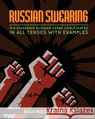 Russian Swearing: 104 Swearing Russian Verbs Conjugated in All Tenses with Examples Nikolai Nikolsky Liz Bryant 9781507835128 Createspace