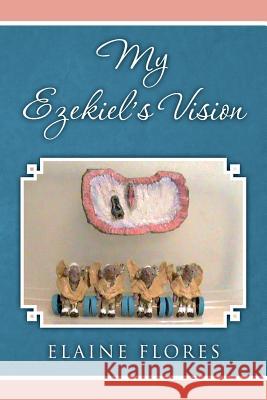 My Ezekiel's Vision Elaine Flores 9781507839768 Createspace