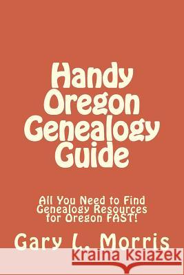 Handy Oregon Genealogy Guide: All You Need to Find Genealogy Resources for Oregon FAST! Morris, Gary L. 9781507840511