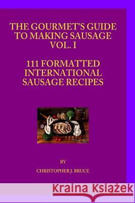 The Gourmet's Guide to Making Sausage VOL.I Bruce, Christopher James 9781507841600 Createspace