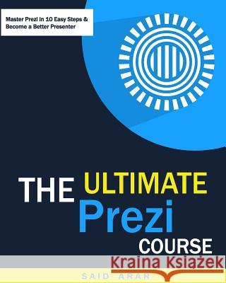 The Ultimate Prezi Course: Master Prezi in 10 Easy Lessons Eng Said Arar 9781507842409 Createspace