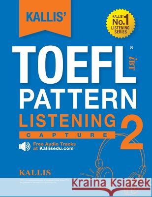 KALLIS' TOEFL iBT Pattern Listening 2: Capture (College Test Prep 2016 + Study Guide Book + Practice Test + Skill Building - TOEFL iBT 2016): TOEFL iB Kallis 9781507842768 Createspace Independent Publishing Platform