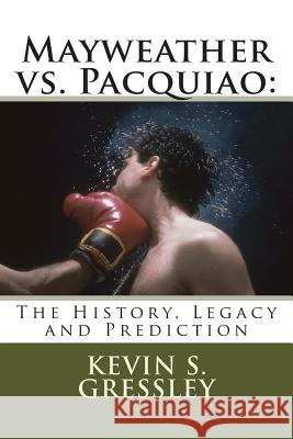 Mayweather vs. Pacquiao: The History, Legacy and Prediction Kevin S. Gressley 9781507845028 Createspace