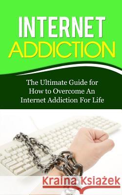 Internet Addiction: The Ultimate Guide for How to Overcome An Internet Addiction For Life Lincoln, Caesar 9781507847053 Createspace