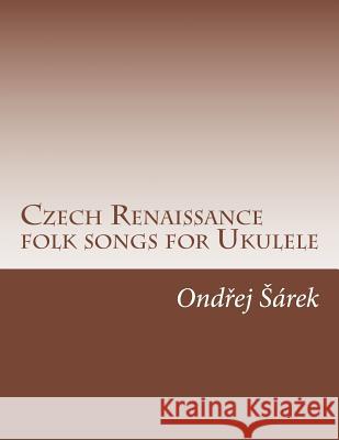 Czech Renaissance folk songs for Ukulele Sarek, Ondrej 9781507847787 Createspace