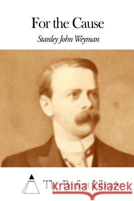 For the Cause Stanley John Weyman The Perfect Library 9781507847800 Createspace