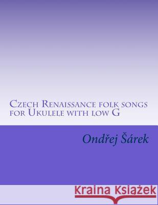 Czech Renaissance folk songs for Ukulele with low G Sarek, Ondrej 9781507847893 Createspace