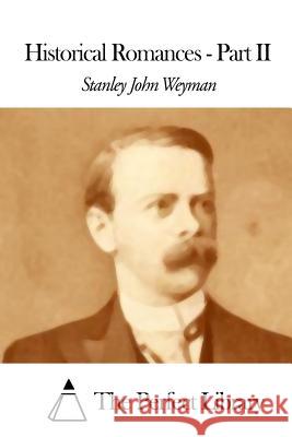 Historical Romances - Part II Stanley John Weyman The Perfect Library 9781507848401 Createspace