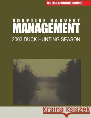 Adaptive Harvest Management 2003 Duck Hunting Season U. S. Fish &. Wildlife Service 9781507848999 Createspace