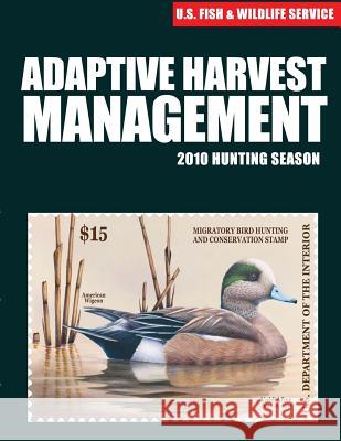 Adaptive Harvest Management 2010 Hunting Season U S Fish & Wildlife Service 9781507849248 Createspace