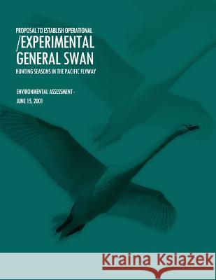 Proposal to Establish Operational/Experimental General Swan Hunting Seasons in the Pacific Flyway U S Fish & Wildlife Service 9781507850060