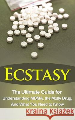 Ecstasy: The Ultimate Guide for Understanding MDMA, The Molly Drug, And What You Need to Know Durant, Brad 9781507850077