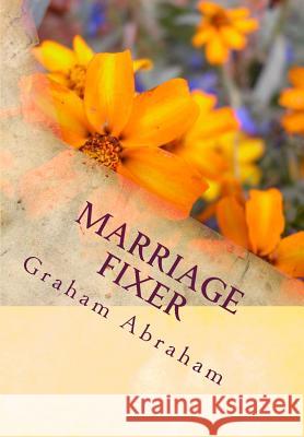 Marriage Fixer: by Pastor Graham Abraham Abraham, Graham Aubrey 9781507851739 Createspace