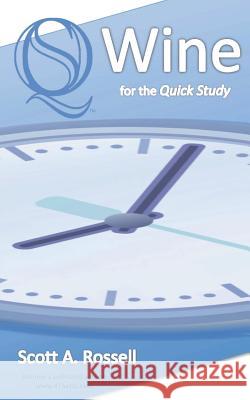 Wine for the Quick Study - No Dummies - No Idiots Scott A. Rossell 9781507851920 Createspace