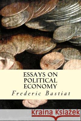Essays on Political Economy Frederic Bastiat 9781507852521 Createspace